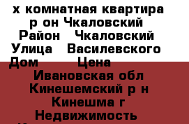 3х-комнатная квартира, р-он Чкаловский › Район ­ Чкаловский › Улица ­ Василевского › Дом ­ 34 › Цена ­ 1 700 000 - Ивановская обл., Кинешемский р-н, Кинешма г. Недвижимость » Квартиры продажа   